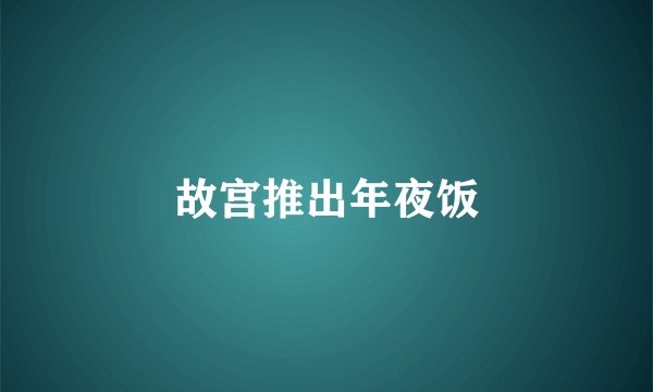 故宫推出年夜饭