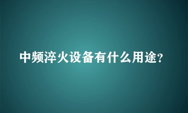 中频淬火设备有什么用途？