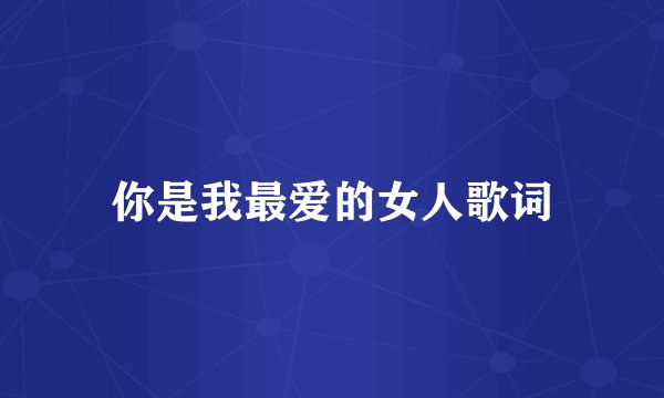 你是我最爱的女人歌词