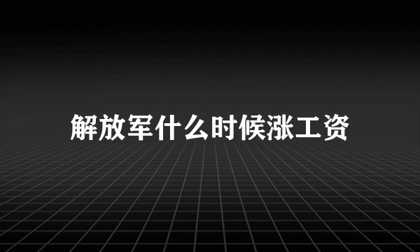 解放军什么时候涨工资