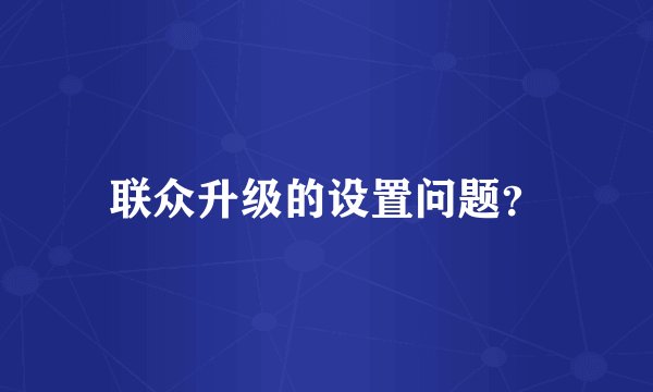 联众升级的设置问题？