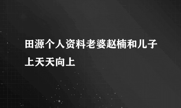 田源个人资料老婆赵楠和儿子上天天向上