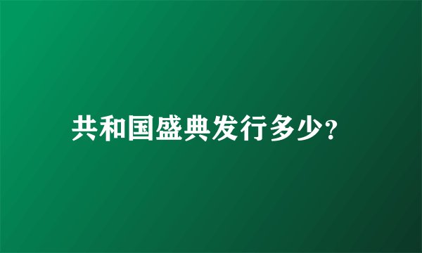 共和国盛典发行多少？