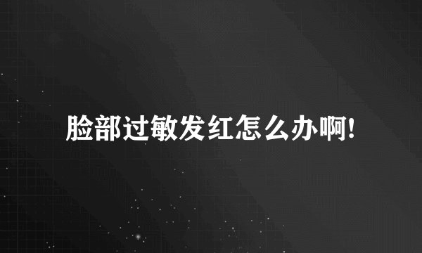 脸部过敏发红怎么办啊!