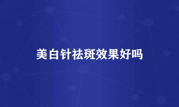 美白针祛斑效果好吗