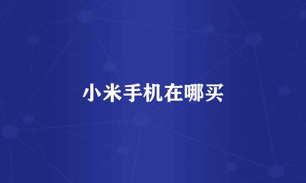 小米手机在哪买