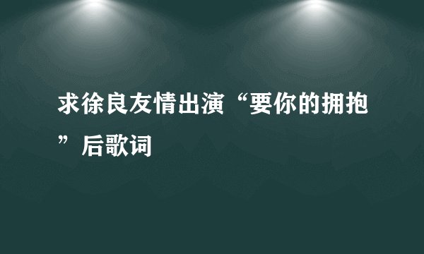 求徐良友情出演“要你的拥抱”后歌词