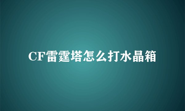CF雷霆塔怎么打水晶箱