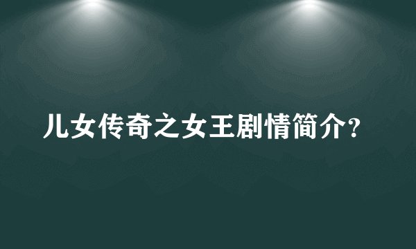 儿女传奇之女王剧情简介？