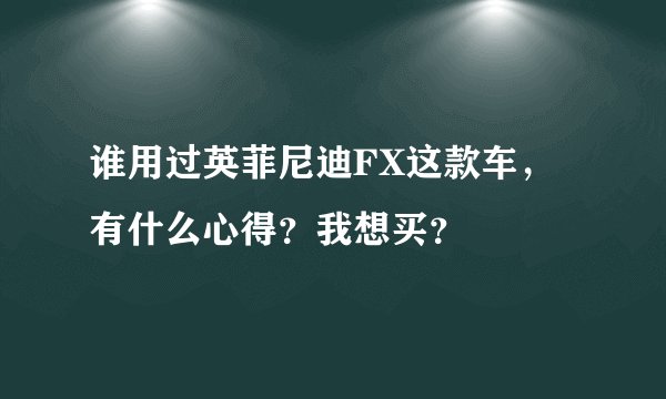 谁用过英菲尼迪FX这款车，有什么心得？我想买？