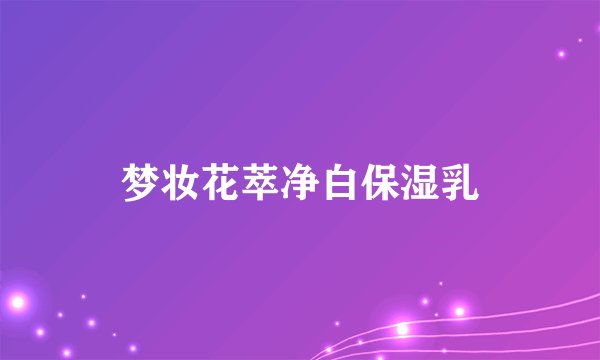 梦妆花萃净白保湿乳