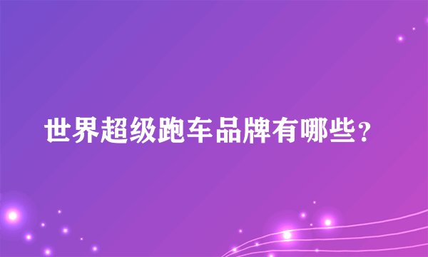 世界超级跑车品牌有哪些？