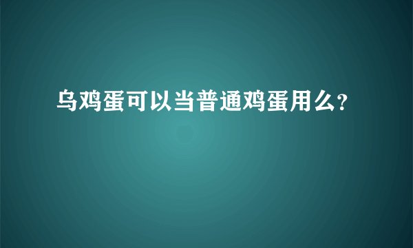 乌鸡蛋可以当普通鸡蛋用么？