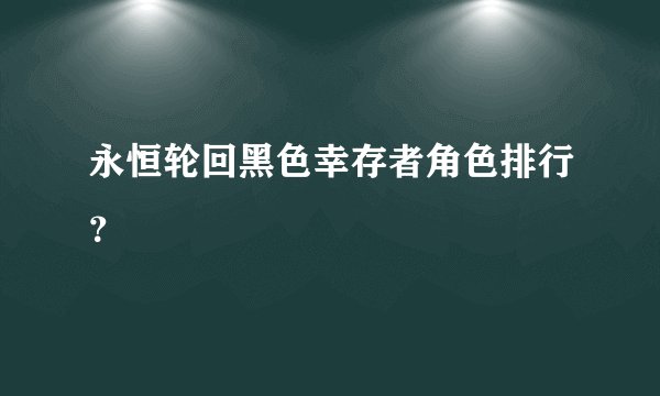 永恒轮回黑色幸存者角色排行？