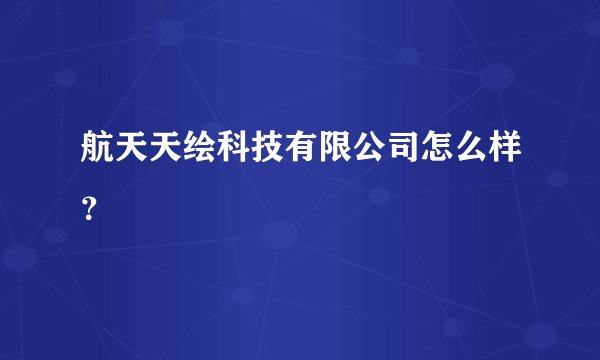 航天天绘科技有限公司怎么样？