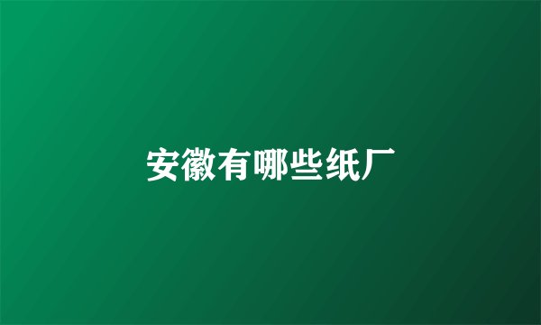 安徽有哪些纸厂