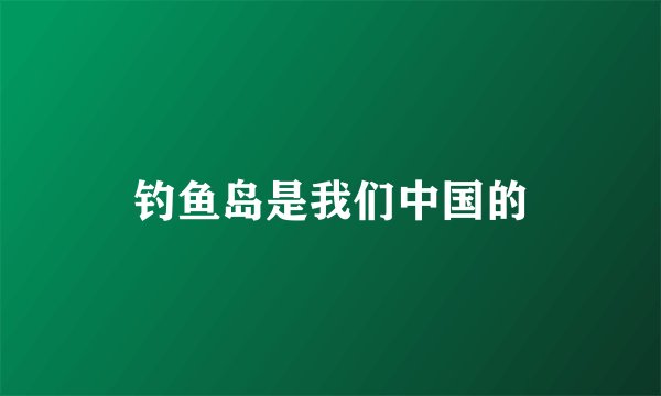 钓鱼岛是我们中国的