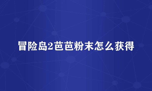 冒险岛2芭芭粉末怎么获得