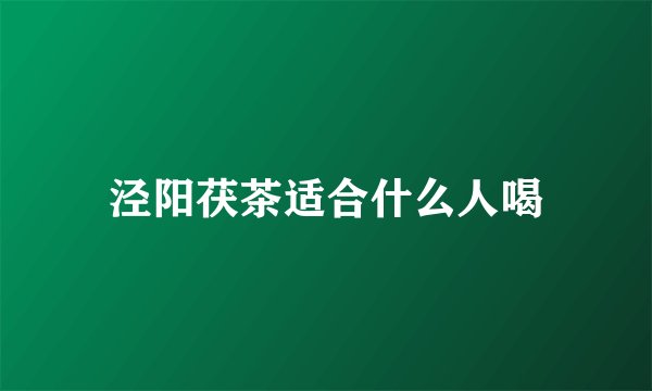 泾阳茯茶适合什么人喝