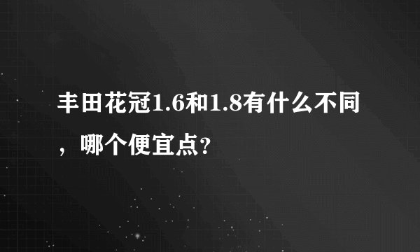 丰田花冠1.6和1.8有什么不同,哪个便宜点?