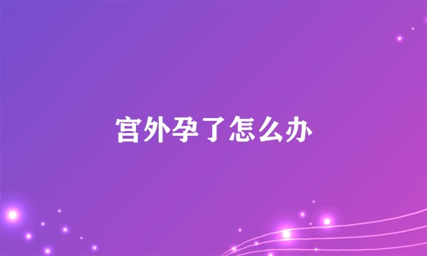 宫外孕了怎么办