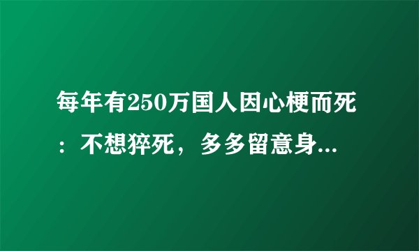 每年有250万国人因心梗而死:不想猝死,多多留意身上的4个信号