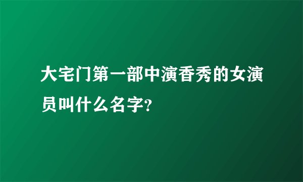 大宅门第一部中演香秀的女演员叫什么名字？