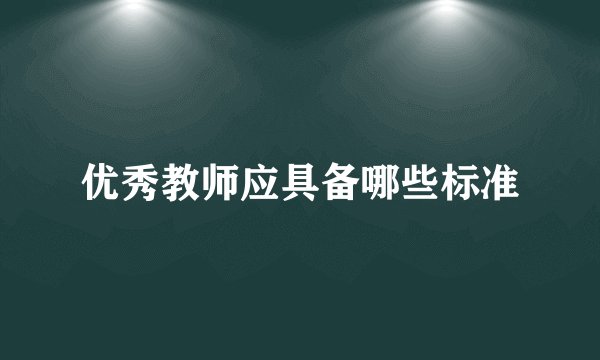 优秀教师应具备哪些标准