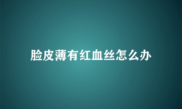 脸皮薄有红血丝怎么办