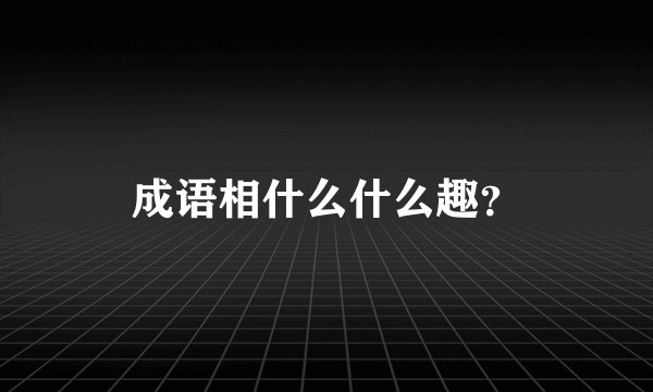 成语相什么什么趣？