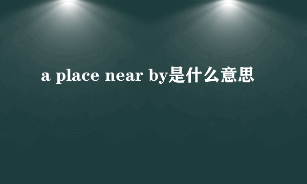 a place near by是什么意思