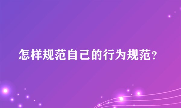 怎样规范自己的行为规范?