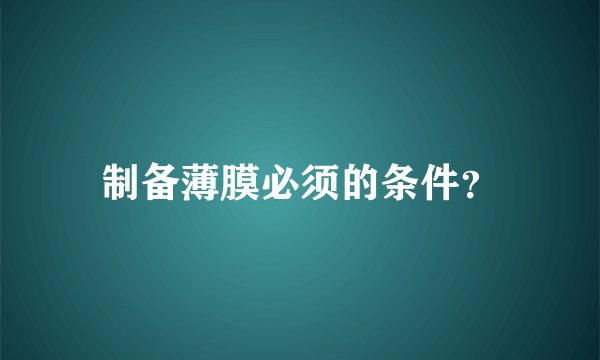 制备薄膜必须的条件？