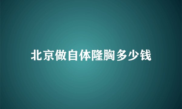 北京做自体隆胸多少钱