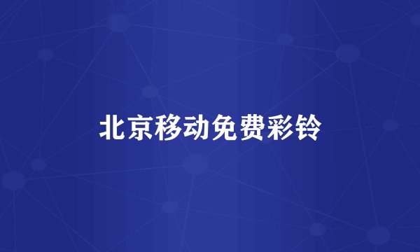 北京移动免费彩铃