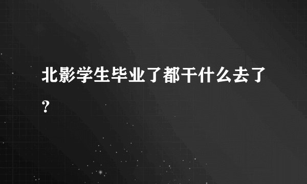 北影学生毕业了都干什么去了？