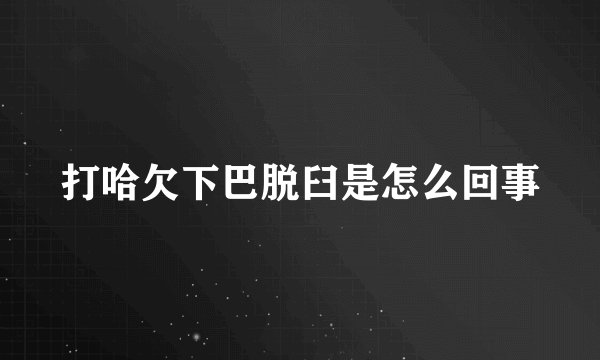 打哈欠下巴脱臼是怎么回事