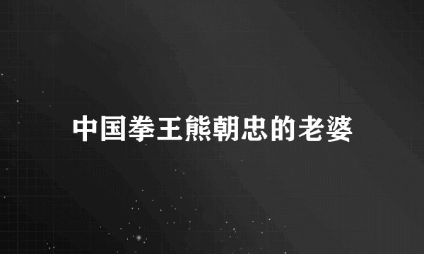中国拳王熊朝忠的老婆