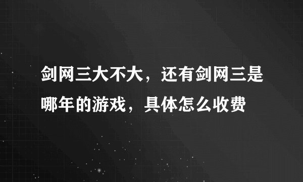 剑网三大不大，还有剑网三是哪年的游戏，具体怎么收费
