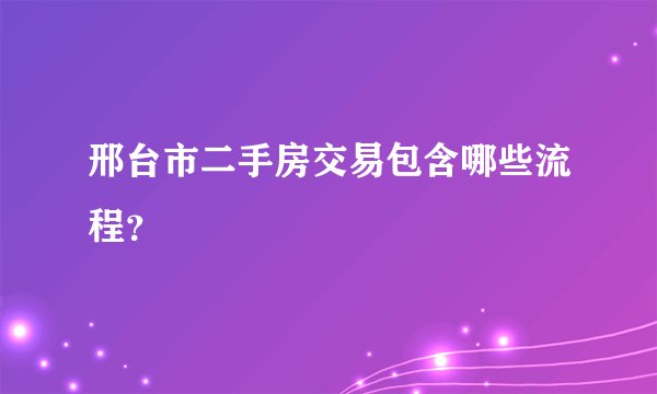 邢台市二手房交易包含哪些流程？