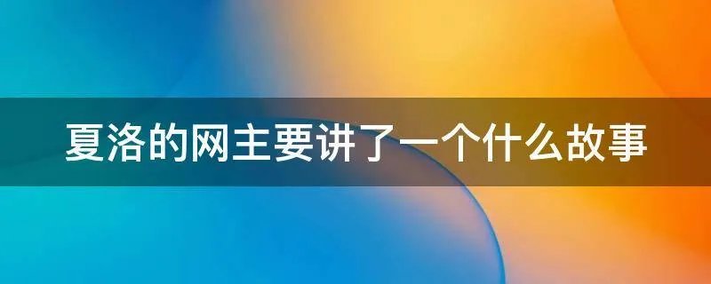 夏洛的网主要讲了一个什么故事