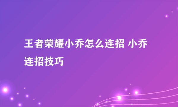 王者荣耀小乔怎么连招 小乔连招技巧