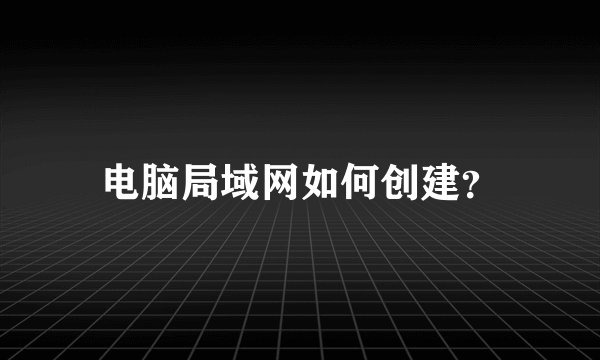 电脑局域网如何创建？