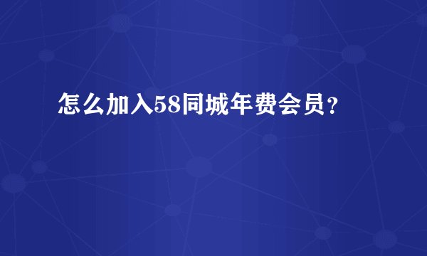 怎么加入58同城年费会员？