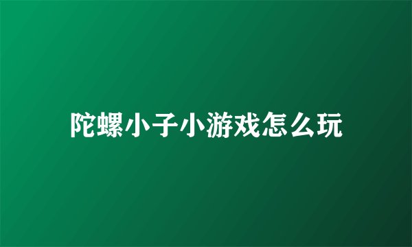 陀螺小子小游戏怎么玩