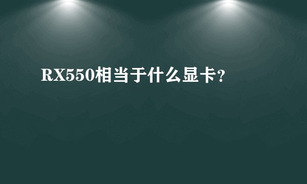 RX550相当于什么显卡？