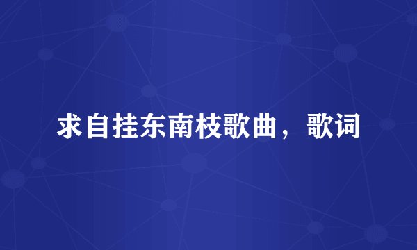 求自挂东南枝歌曲,歌词
