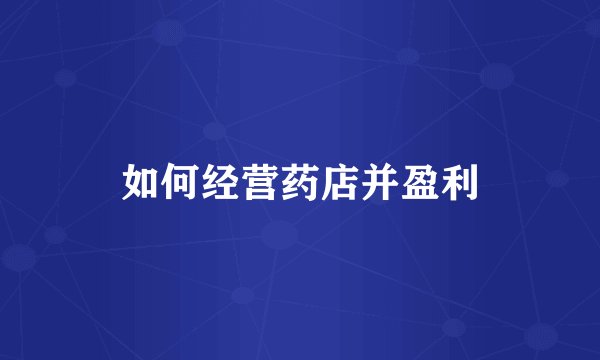 如何经营药店并盈利