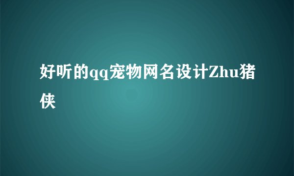 好听的qq宠物网名设计Zhu猪侠