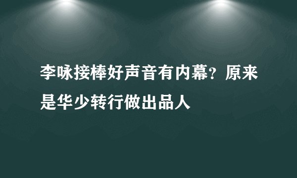 李咏接棒好声音有内幕？原来是华少转行做出品人
